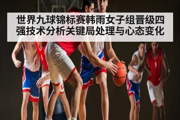世界九球锦标赛韩雨女子组晋级四强技术分析关键局处理与心态变化 | stake